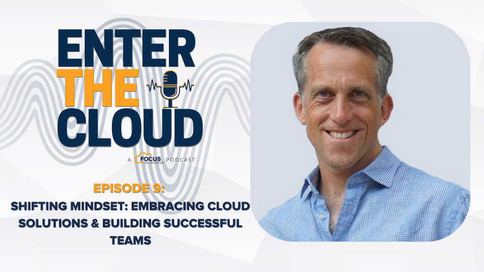 Focus: Enter the Cloud - Shifting Mindset: Embracing Cloud Solutions & Building Successful Teams