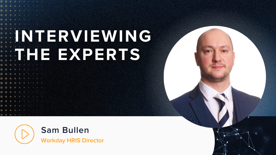 Interviewing the Experts: Sam Bullen - Workday HRIS Director