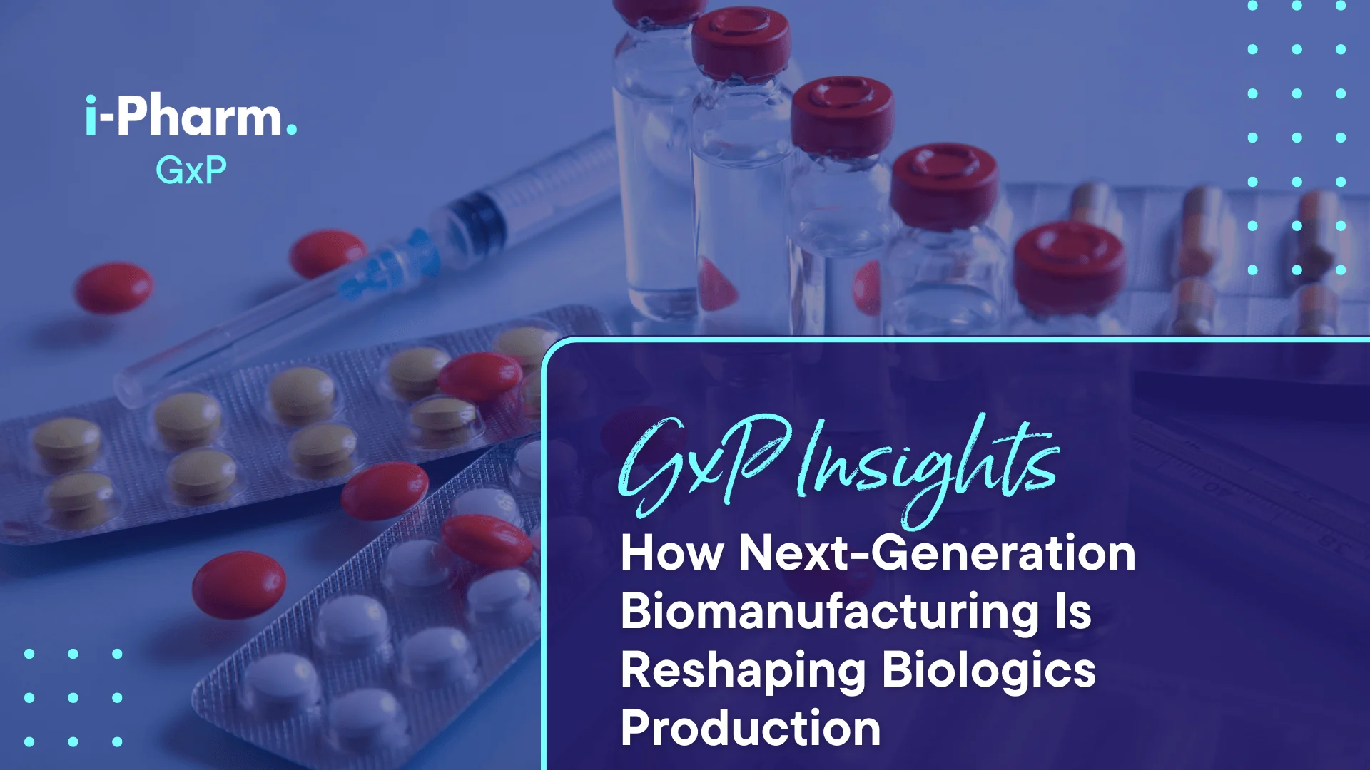 GxP Insights: How Next-Generation Biomanufacturing Is Reshaping Biologics Production