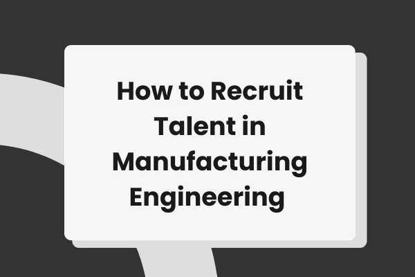 How to recruit talent in manufacturing engineering 