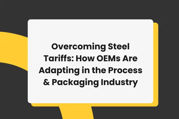 How OEMs Are Navigating Steel Tariffs in Process & Packaging