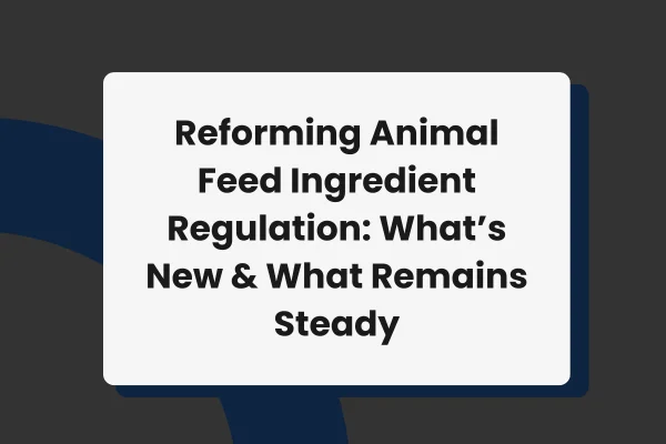 Reforming Animal Feed Ingredient Regulation: What’s New and What Remains Steady
