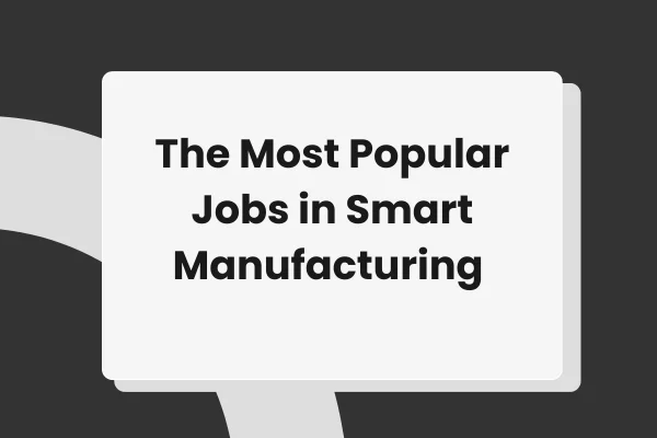 The most in-demand jobs in smart manufacturing today 