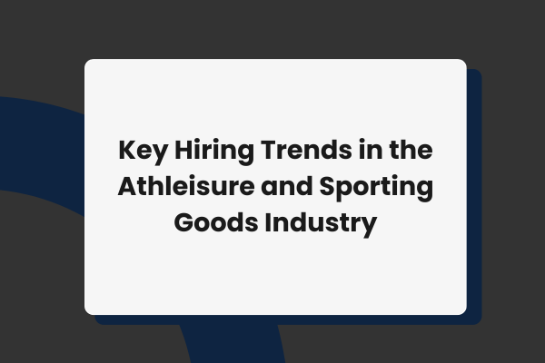 Shaping Activewear Careers: Key Hiring Trends in the Athleisure and Sporting Goods Industry