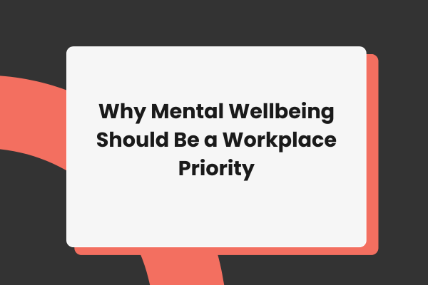 Why Mental Wellbeing Should Be a Workplace Priority