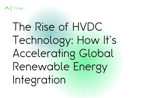 The Rise of HVDC Technology: How It's Accelerating Global Renewable Energy Integration