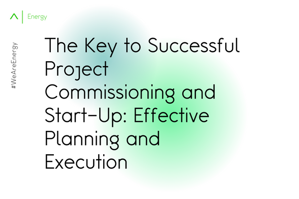 The Key to Successful Project Commissioning and Start-Up: Effective Planning and Execution