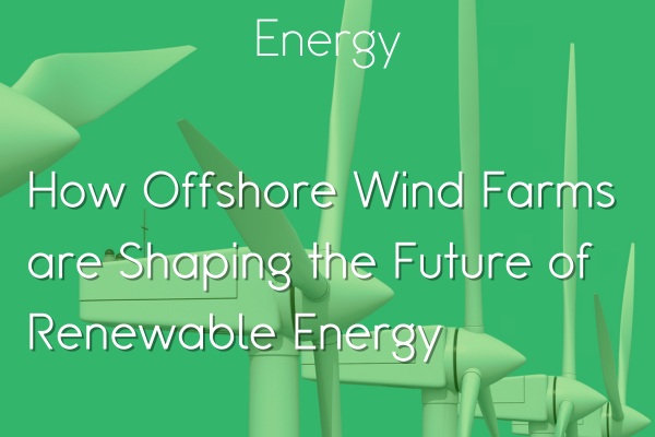 How Offshore Wind Farms are Shaping the Future of Renewable Energy