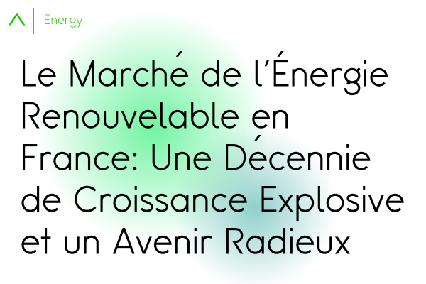 Le Marché de l'Énergie Renouvelable en France : Une Décennie de Croissance Explosive et un Avenir Radieux