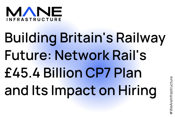 Building Britain's Railway Future: Network Rail's £45.4 Billion CP7 Plan and Its Impact on Hiring