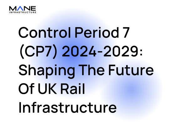 Control Period 7 (CP7) 2024-2029: Shaping The Future Of UK Rail Infrastructure 