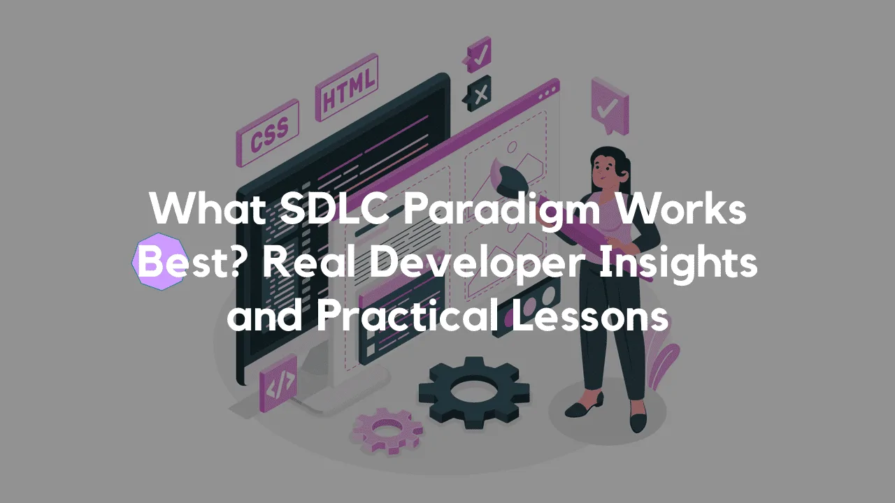 What SDLC Paradigm Works Best? Real Developer Insights and Practical Lessons