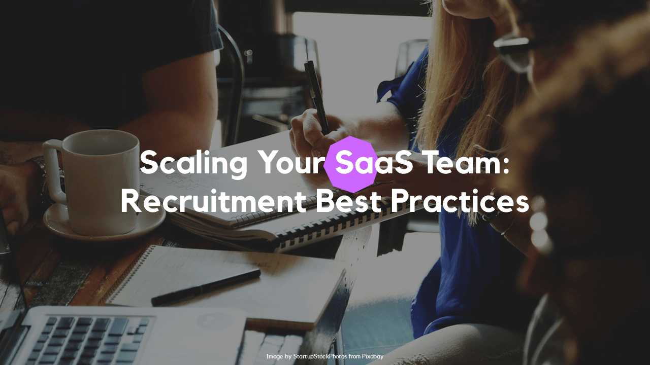 Scaling Your SaaS Team: Recruitment Best Practices