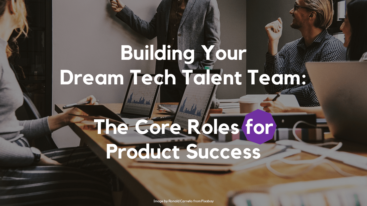 Building Your Tech Talent Dream Team: The Core Roles for Product Success