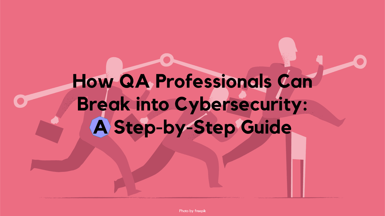 How QA Professionals Can Break into Cybersecurity: A Step-by-Step Guide