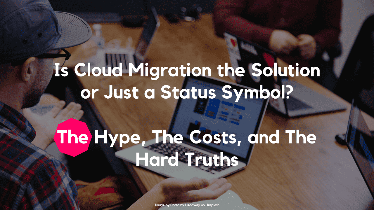 Is Cloud Migration the Solution or Just a Status Symbol? The Hype, The Costs, and The Hard Truths