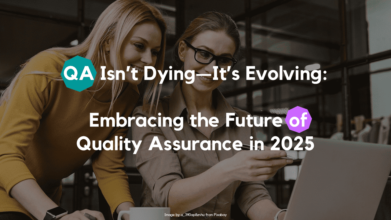 QA Isn’t Dying—It’s Evolving: Embracing the Future of Quality Assurance in 2025