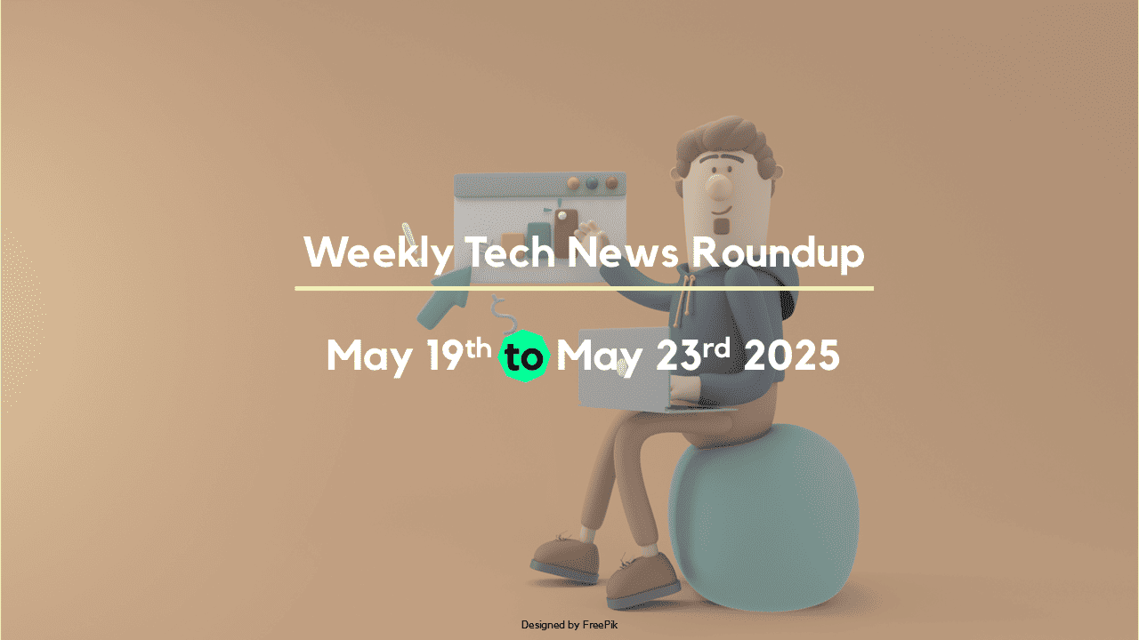 Mid-Week Tech News Roundup – May 19th to May 23rd 2025