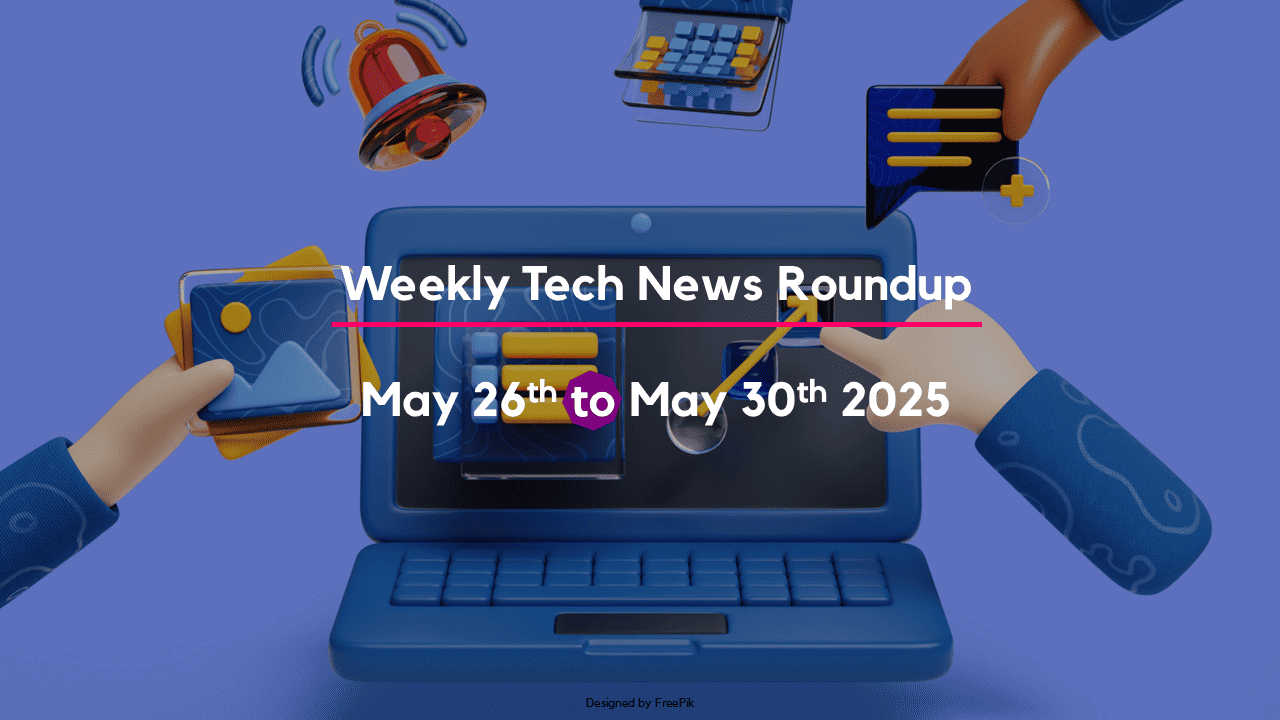 Mid-Week Tech News Roundup – May 26th to May 30th 2025