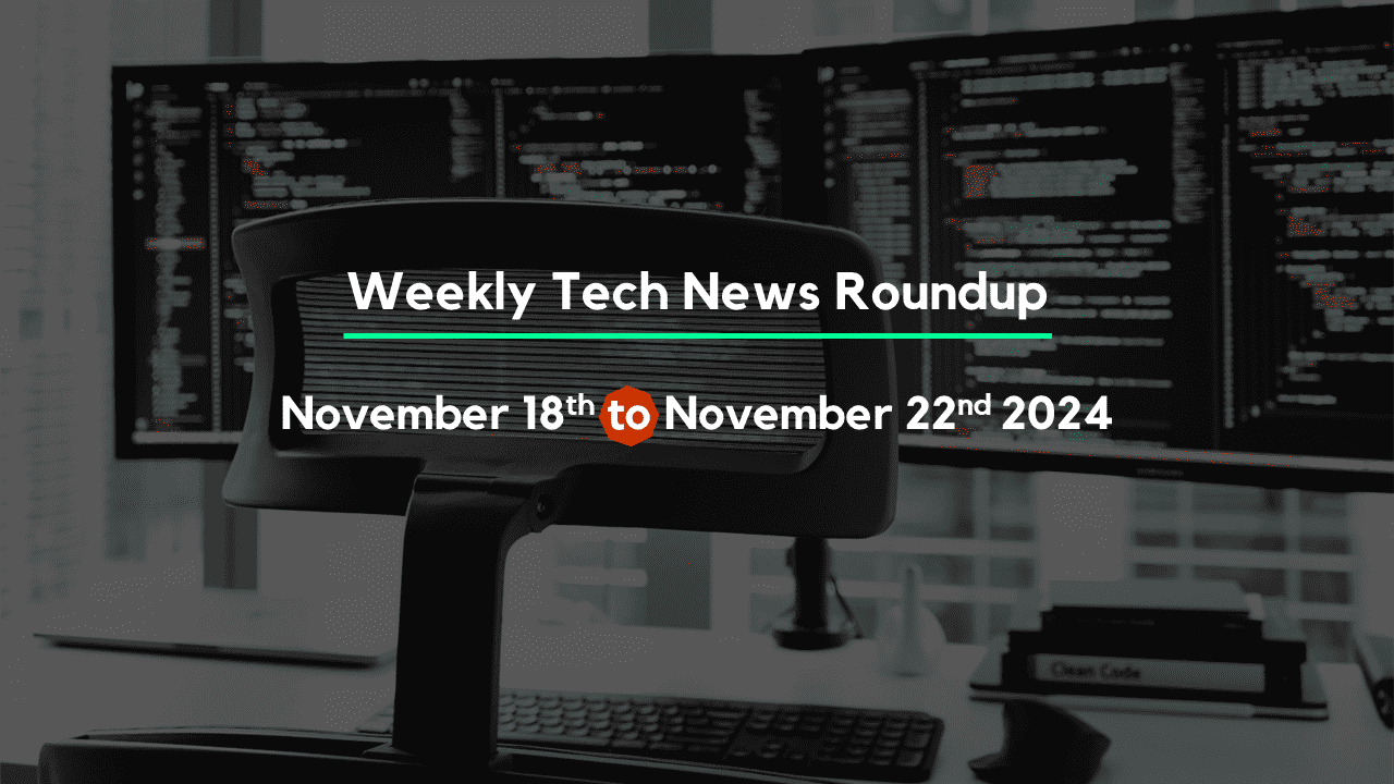 Mid-Week Tech News Roundup – November 18th to November 22nd 2024