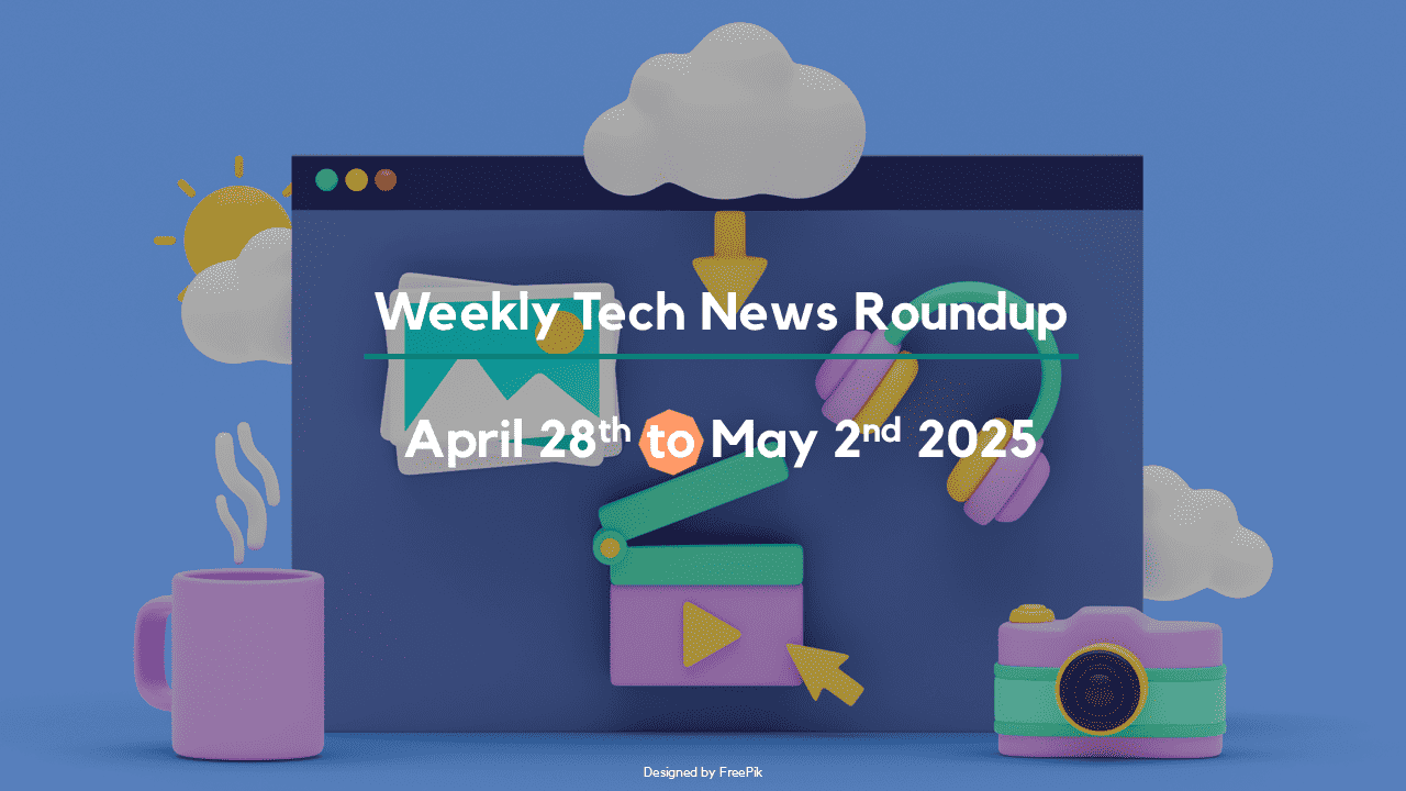 Mid-Week Tech News Roundup – April 28th to May 2nd 2025 