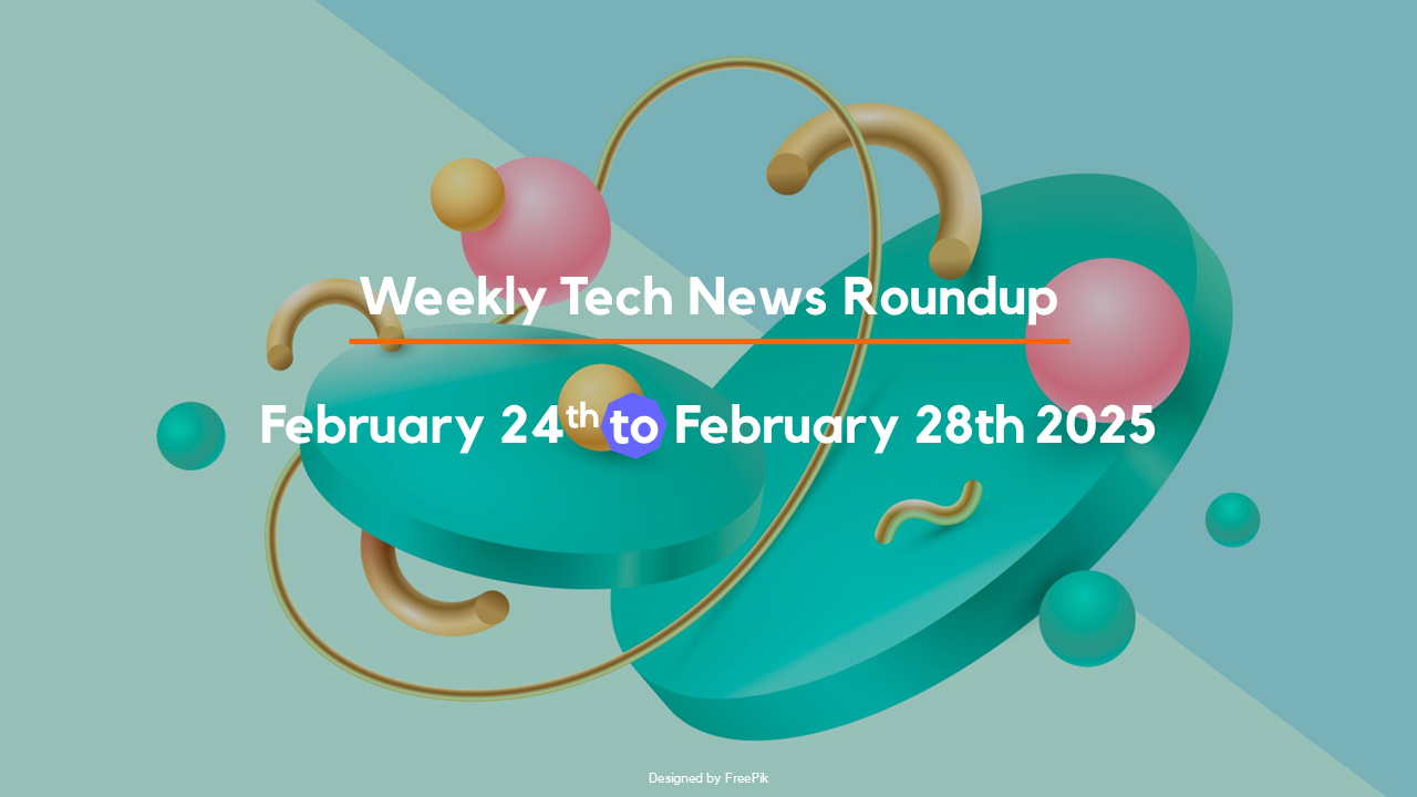 Mid-Week Tech News Roundup – February 24th to February 28th 2025