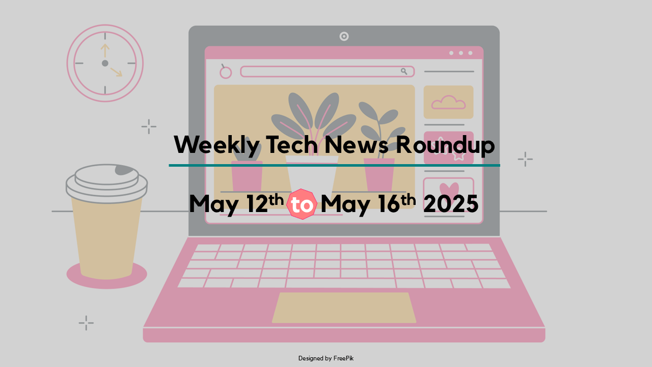 Mid-Week Tech News Roundup – May 12th to May 16th 2025