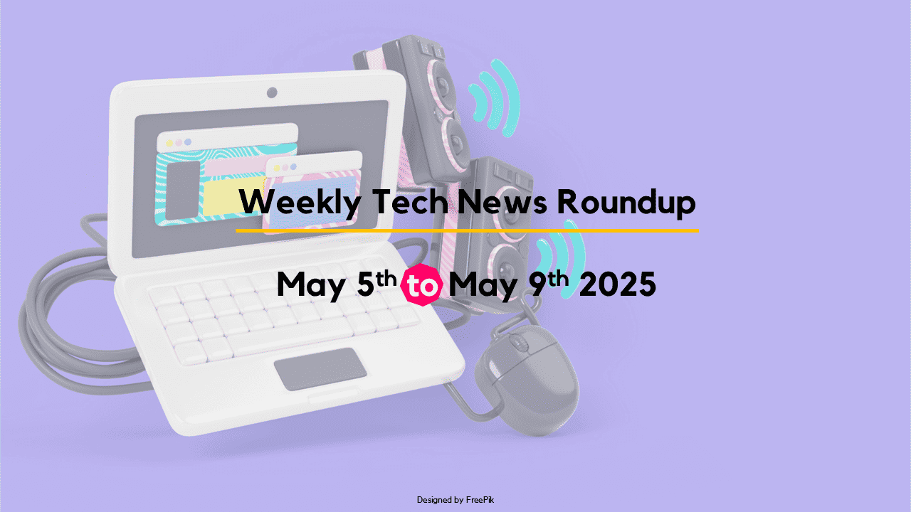 Mid-Week Tech News Roundup – May 5th to May 9th 2025