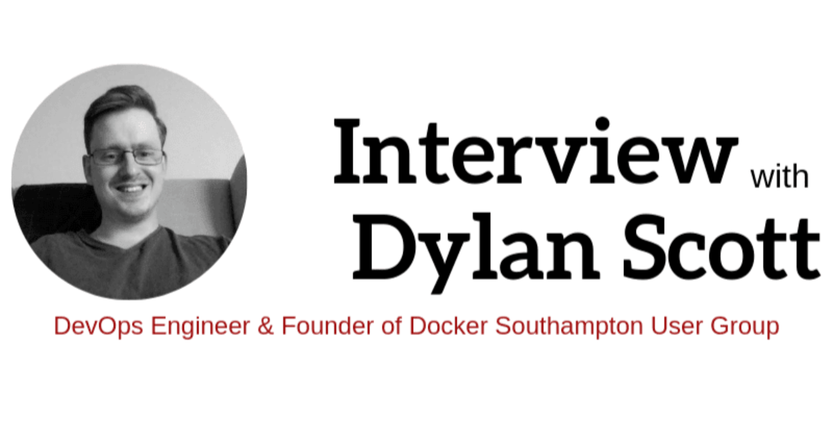 Interview with Dylan Scott - DevOps Engineer & Founder of Docker Southampton User Group