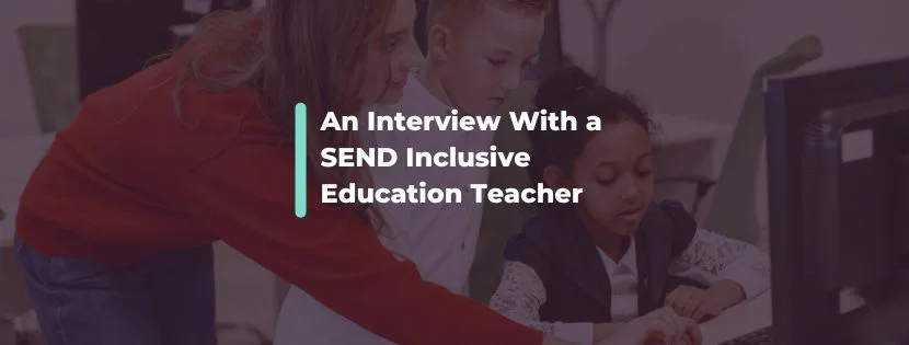"We Need To Design Education Around Children." Interview With a SEND Inclusive Education Teacher