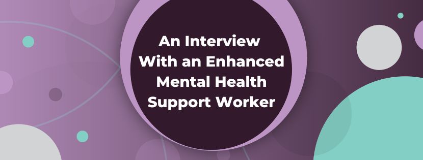 Perspectives from an Enhanced Mental Health Support Worker