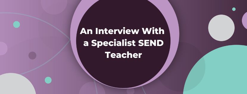 Paving the Way for SEND Pupils: An Interview With a Specialist SEND Teacher