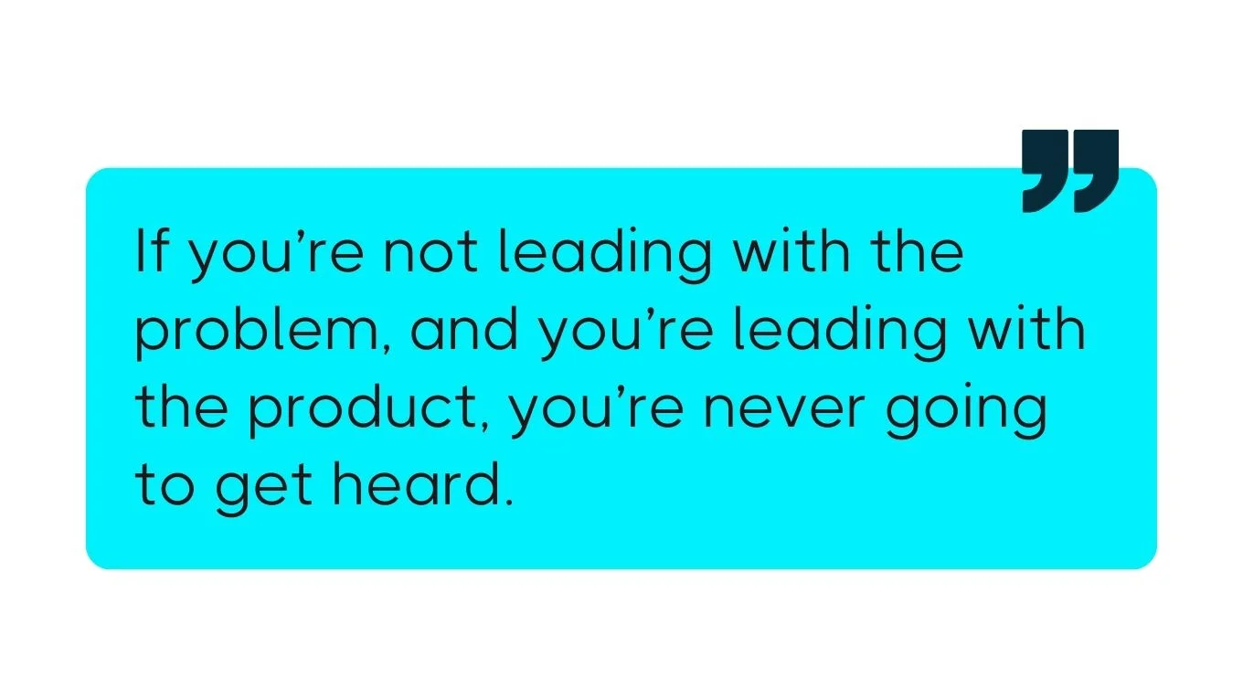 Turquoise quote graphic with black text stating that leading with the product instead of the problem means your message will not be heard.