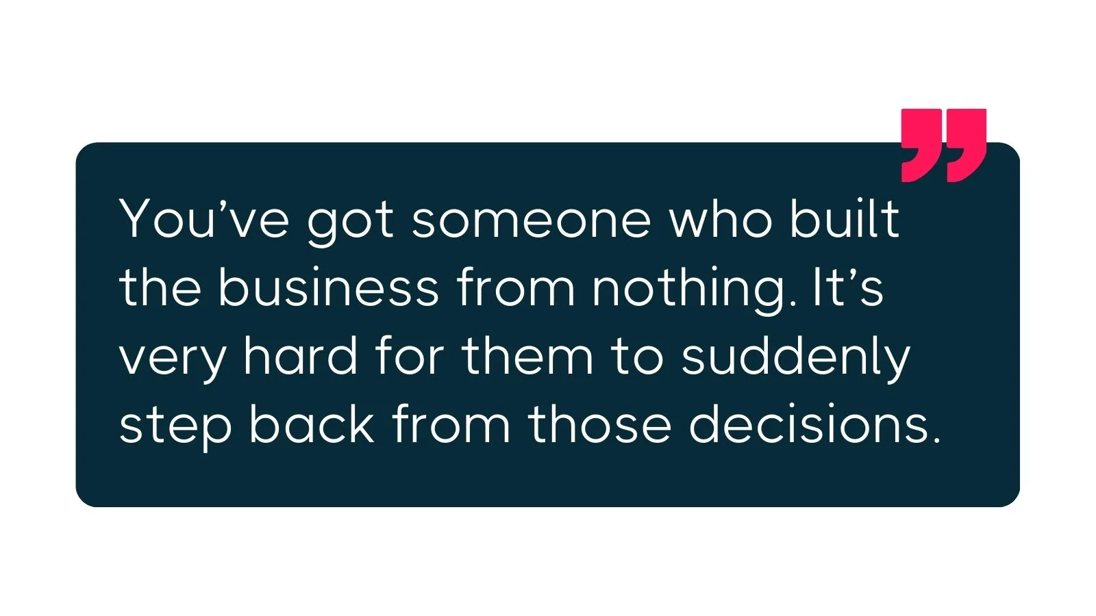 Dark teal quote graphic with pink quotation marks stating that founders who built a business from nothing often find it difficult to step back from their decisions.