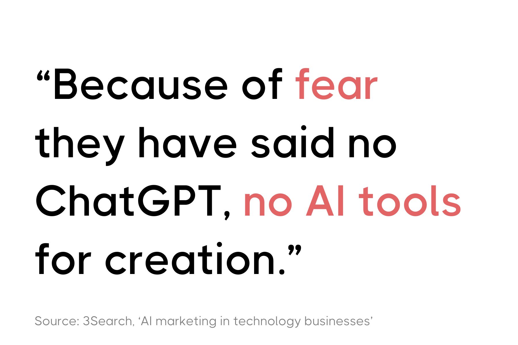 A graphic featuring the quote "Because of fear they have said no ChatGPT, no AI tools for creation." in red and black text. Cited from a source titled 'AI marketing in technology businesses' by 3Search.