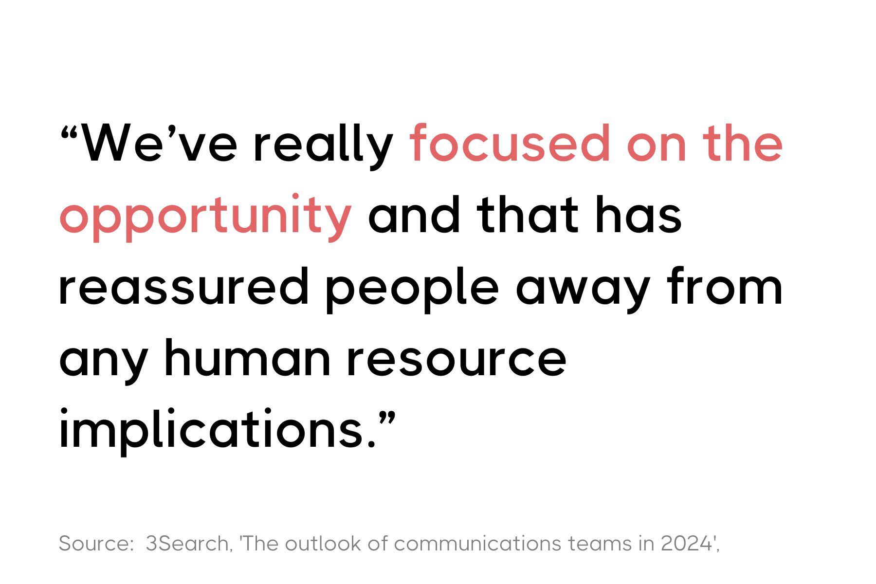 A graphic featuring the quote: "We've really focused on the opportunity and that has reassured people away from any human resource implications." The text is displayed in red and black, cited from a source titled 'The outlook of communications teams in 2024' by 3Search.