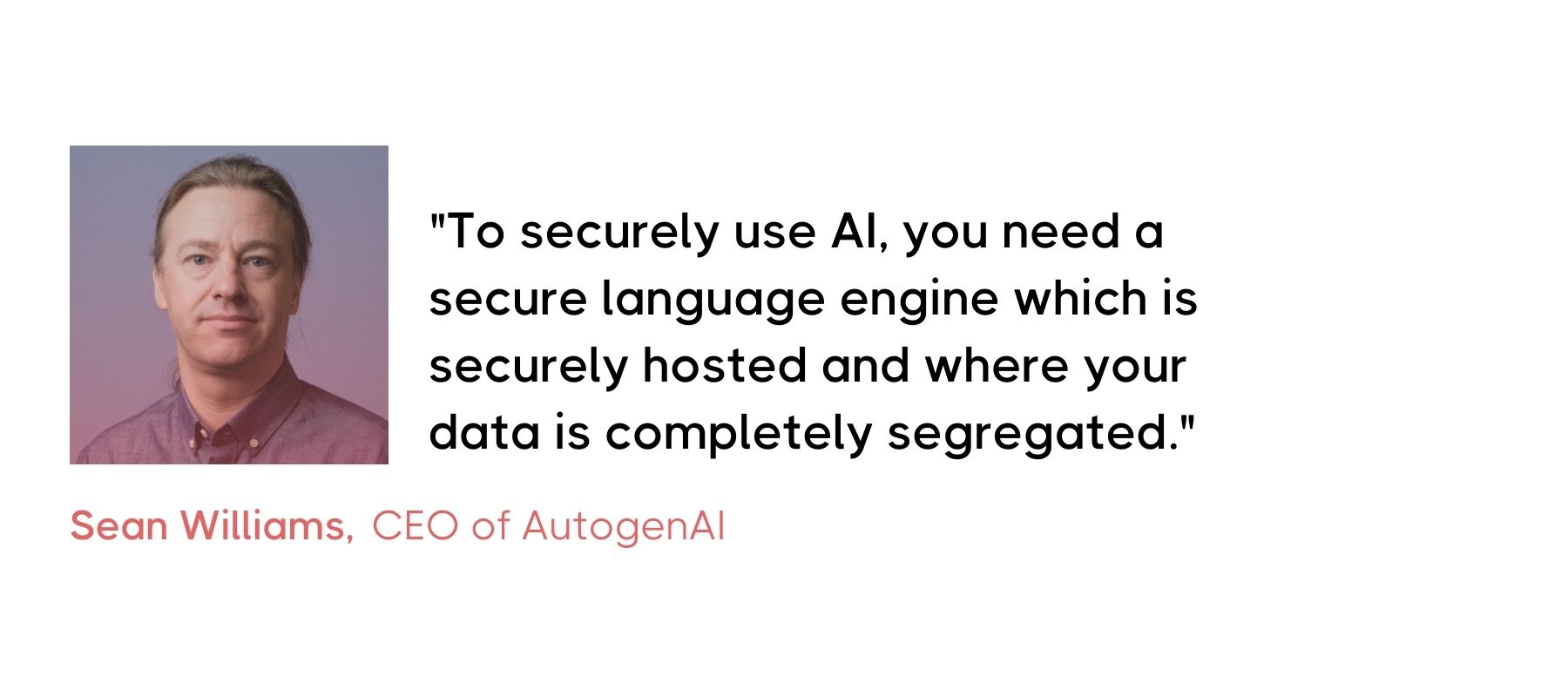 Promotional graphic featuring Sean Williams, CEO of AutogenAI. It includes a headshot of Sean, a Caucasian man with shoulder-length blonde hair, wearing a button-down shirt. To his right, a quote reads: 'To securely use AI, you need a secure language engine which is securely hosted and where your data is completely segregated.' The quote highlights the importance of data security in AI usage.