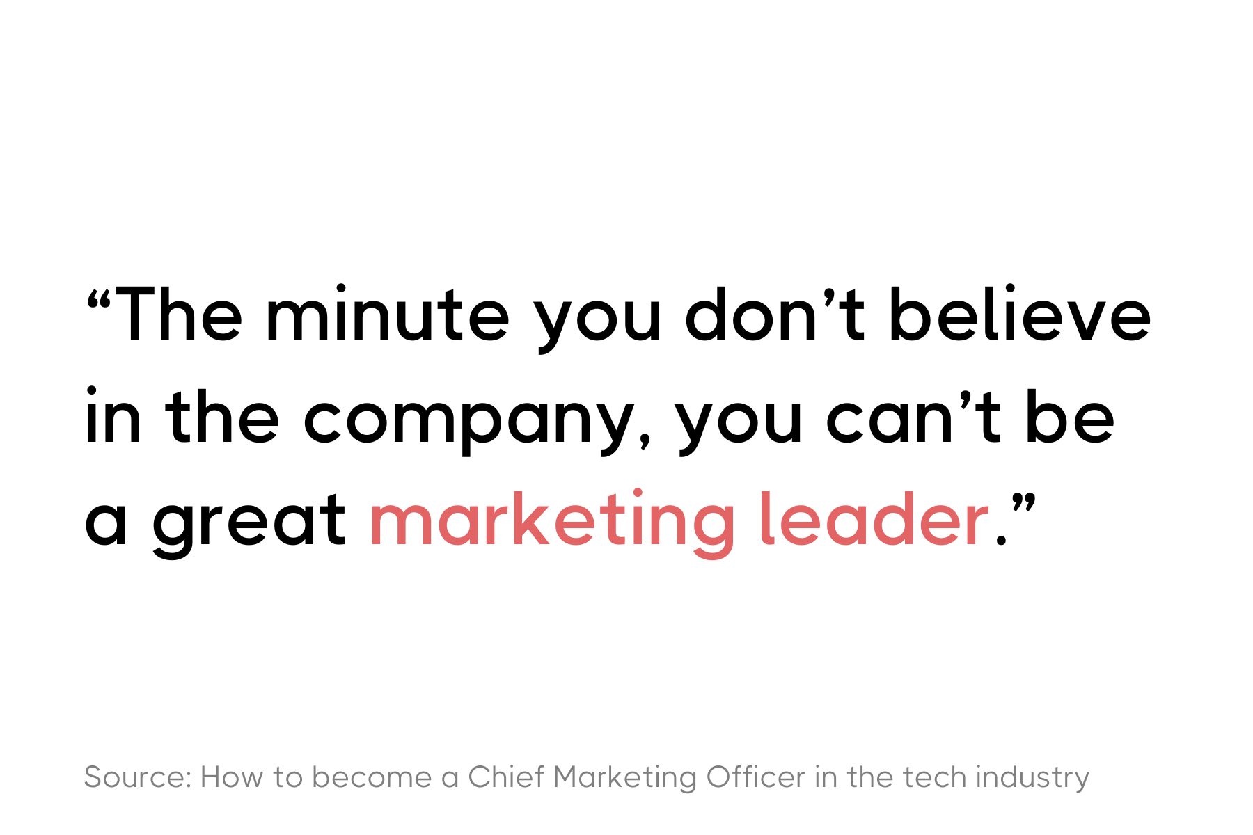 The image features a quote in a bold, sans-serif font, mostly in black with the word  "marketing leader" highlighted in red. The quote says: "The minute you don't believe in the company, you can't be a great marketing leader." Below the quote, there is a source citation in smaller text that reads "Source: How to become a Chief Marketing Officer in the tech industry."