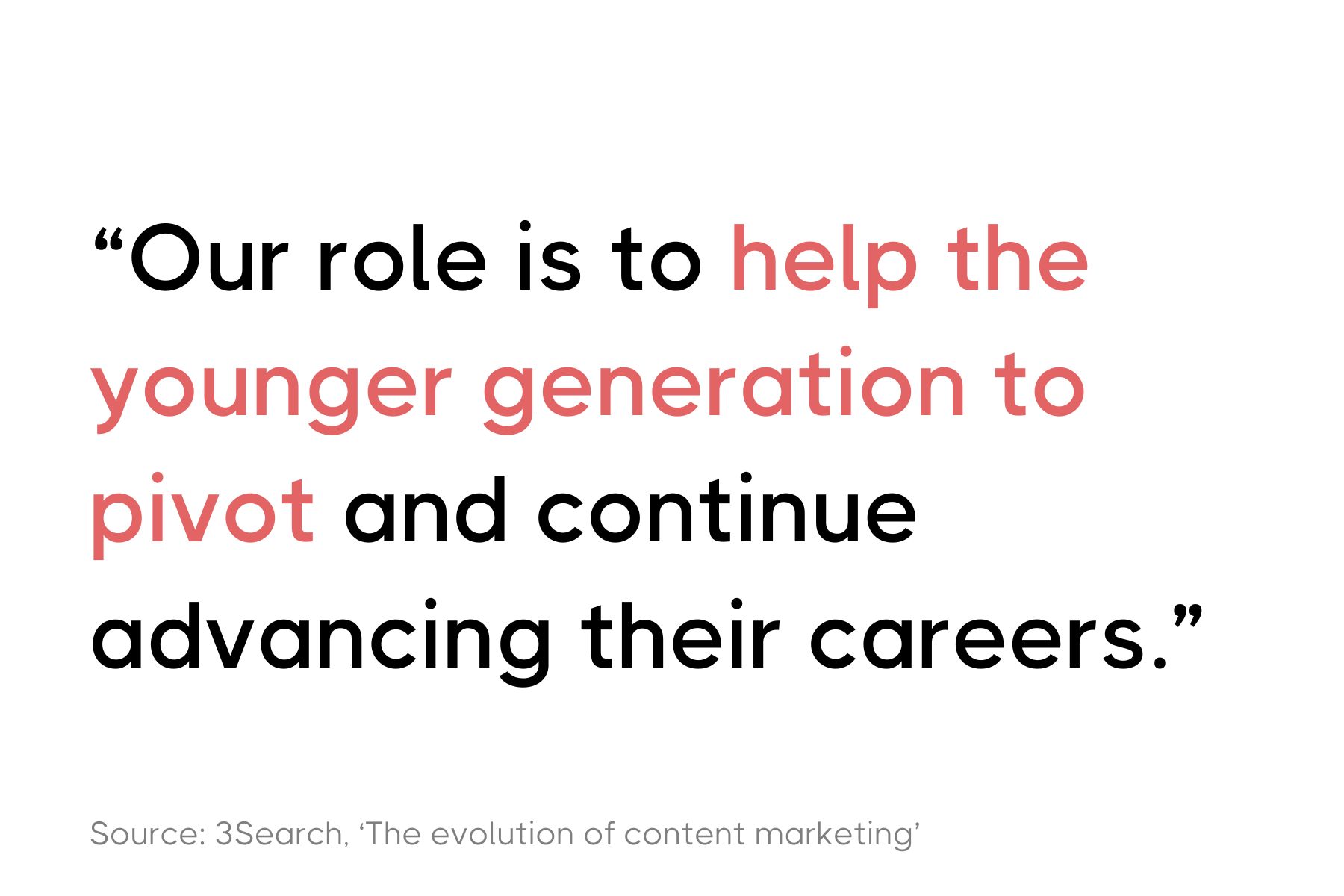 The image displays the quote: "Our role is to help the younger generation to pivot and continue advancing their careers." This statement is sourced from 3Search, from an article titled 'The evolution of content marketing.' The text is presented in a bold, modern font and is set against a clean, unembellished background to emphasize the message of mentorship and career guidance.