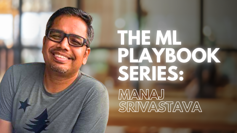 The ML Playbook Series: A Conversation with Manaj Srivastava